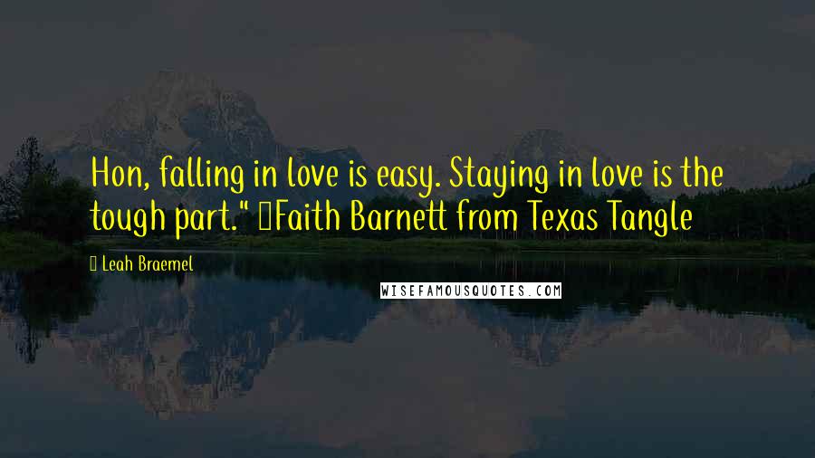 Leah Braemel Quotes: Hon, falling in love is easy. Staying in love is the tough part." ~Faith Barnett from Texas Tangle