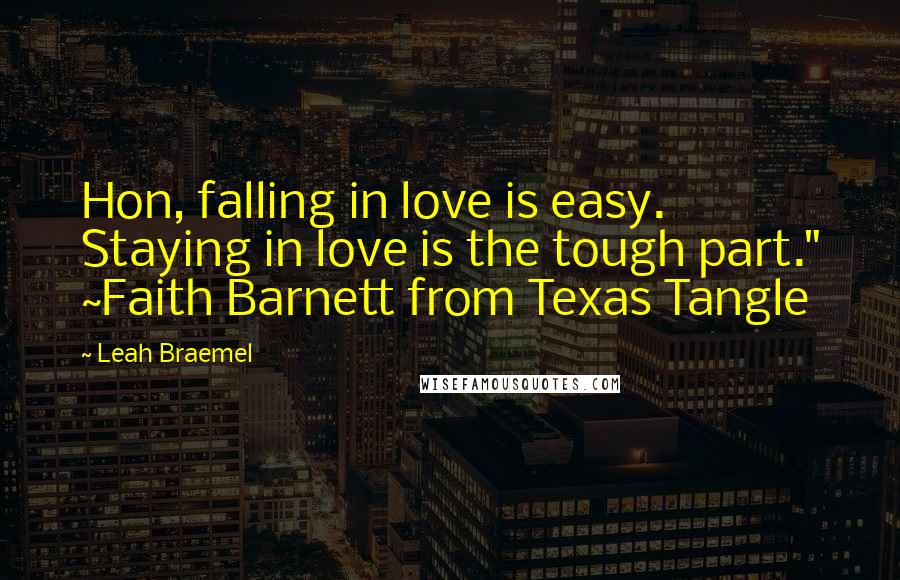 Leah Braemel Quotes: Hon, falling in love is easy. Staying in love is the tough part." ~Faith Barnett from Texas Tangle