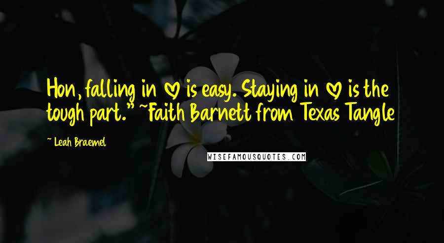 Leah Braemel Quotes: Hon, falling in love is easy. Staying in love is the tough part." ~Faith Barnett from Texas Tangle