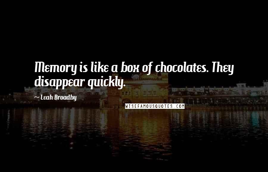 Leah Broadby Quotes: Memory is like a box of chocolates. They disappear quickly.