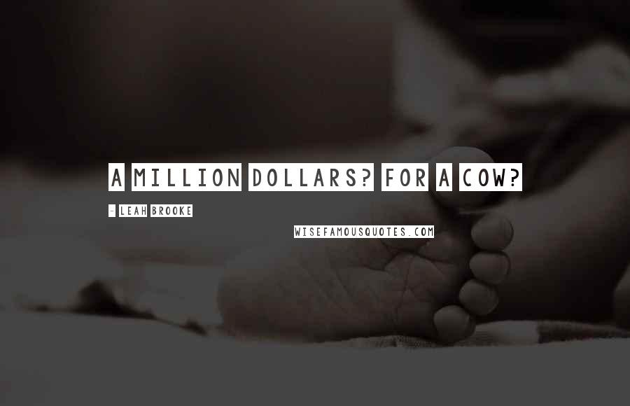 Leah Brooke Quotes: A million dollars? For a cow?