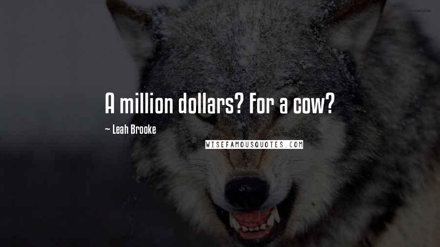 Leah Brooke Quotes: A million dollars? For a cow?