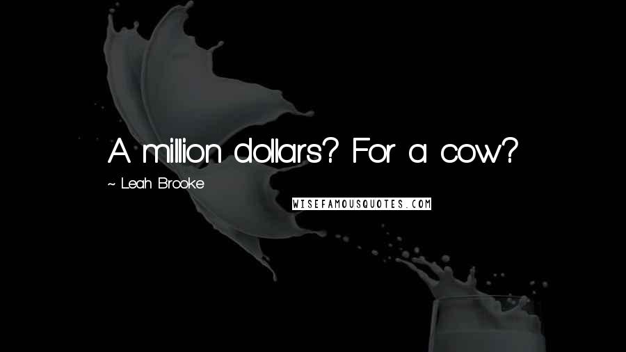 Leah Brooke Quotes: A million dollars? For a cow?