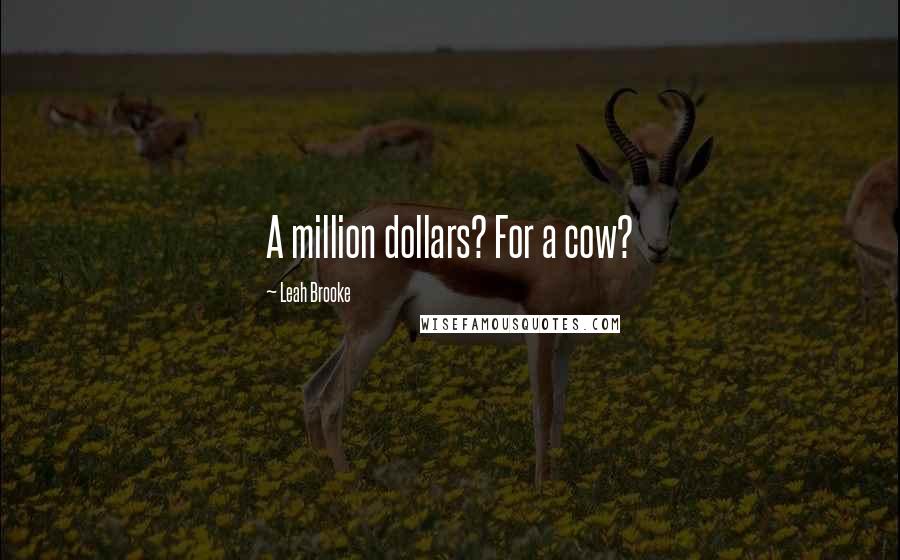 Leah Brooke Quotes: A million dollars? For a cow?