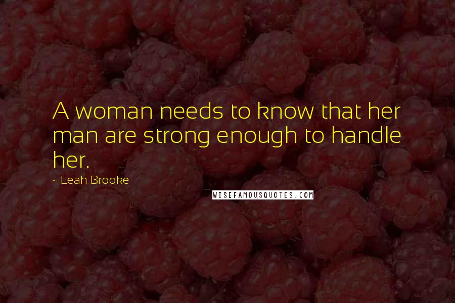 Leah Brooke Quotes: A woman needs to know that her man are strong enough to handle her.