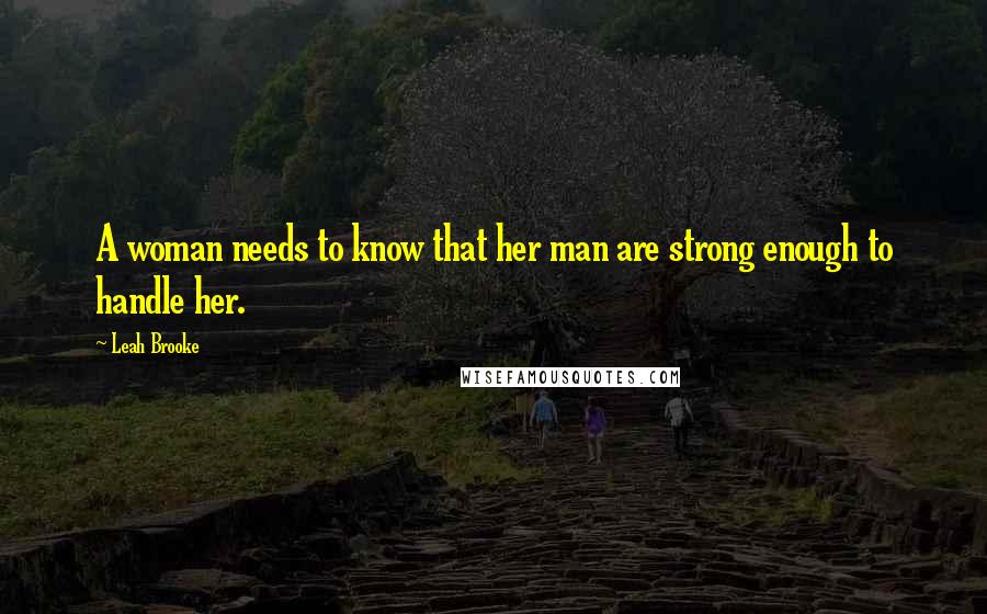 Leah Brooke Quotes: A woman needs to know that her man are strong enough to handle her.