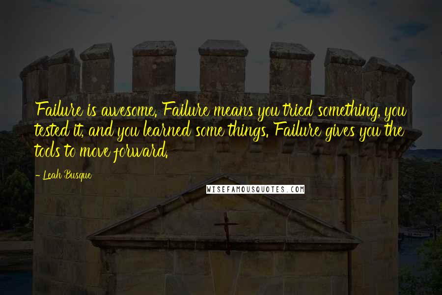 Leah Busque Quotes: Failure is awesome. Failure means you tried something, you tested it, and you learned some things. Failure gives you the tools to move forward.