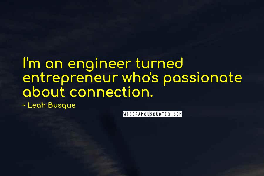 Leah Busque Quotes: I'm an engineer turned entrepreneur who's passionate about connection.