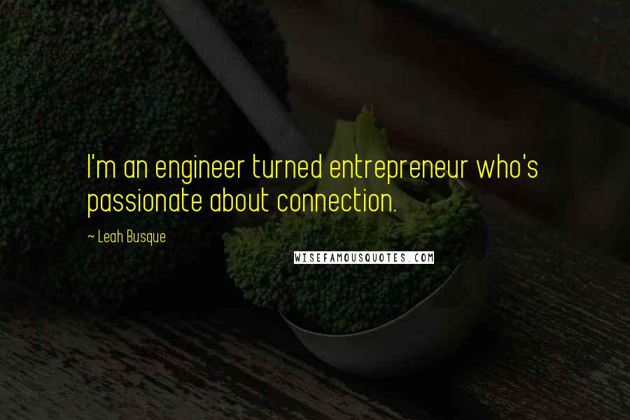 Leah Busque Quotes: I'm an engineer turned entrepreneur who's passionate about connection.