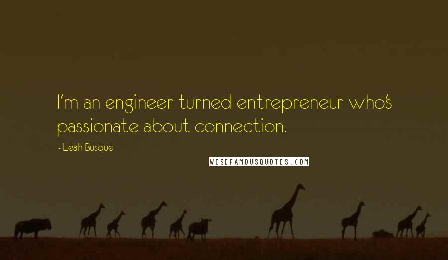 Leah Busque Quotes: I'm an engineer turned entrepreneur who's passionate about connection.