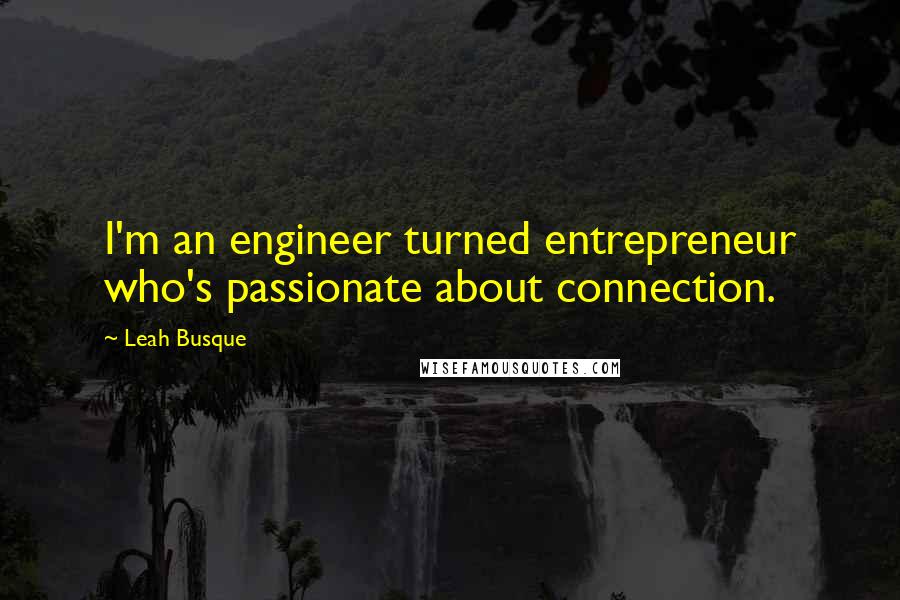 Leah Busque Quotes: I'm an engineer turned entrepreneur who's passionate about connection.