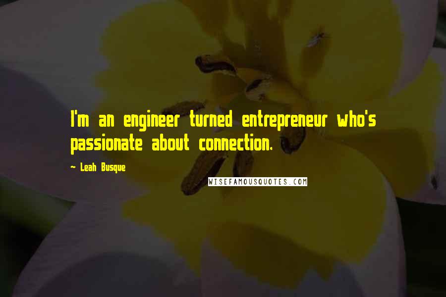 Leah Busque Quotes: I'm an engineer turned entrepreneur who's passionate about connection.