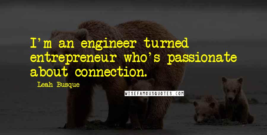 Leah Busque Quotes: I'm an engineer turned entrepreneur who's passionate about connection.