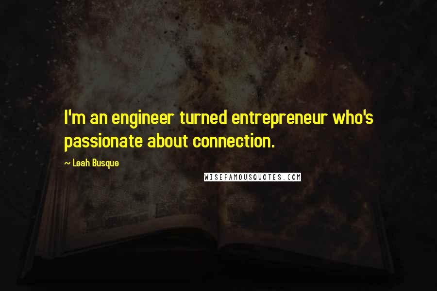 Leah Busque Quotes: I'm an engineer turned entrepreneur who's passionate about connection.