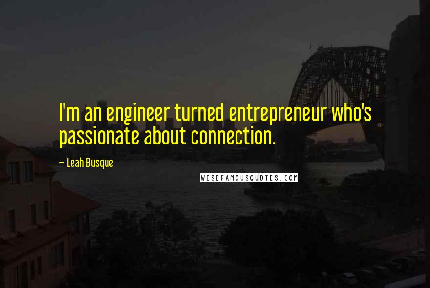 Leah Busque Quotes: I'm an engineer turned entrepreneur who's passionate about connection.