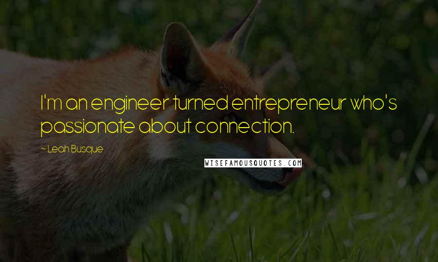 Leah Busque Quotes: I'm an engineer turned entrepreneur who's passionate about connection.