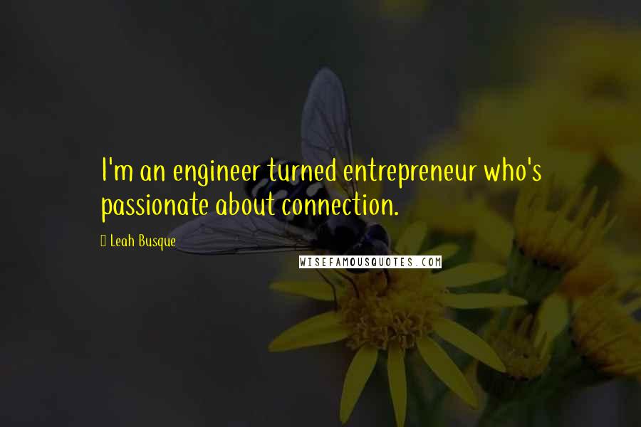 Leah Busque Quotes: I'm an engineer turned entrepreneur who's passionate about connection.