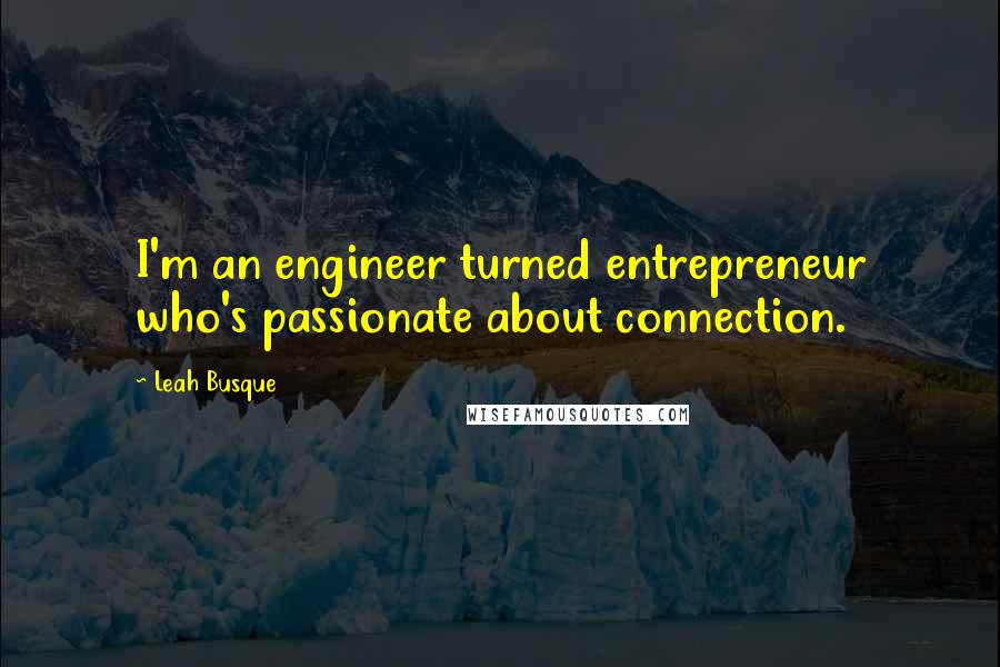 Leah Busque Quotes: I'm an engineer turned entrepreneur who's passionate about connection.