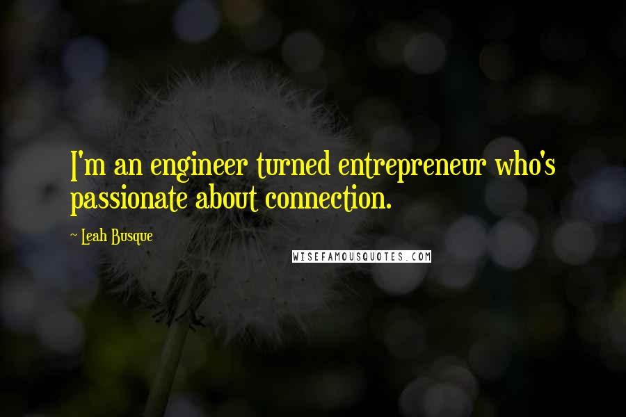 Leah Busque Quotes: I'm an engineer turned entrepreneur who's passionate about connection.