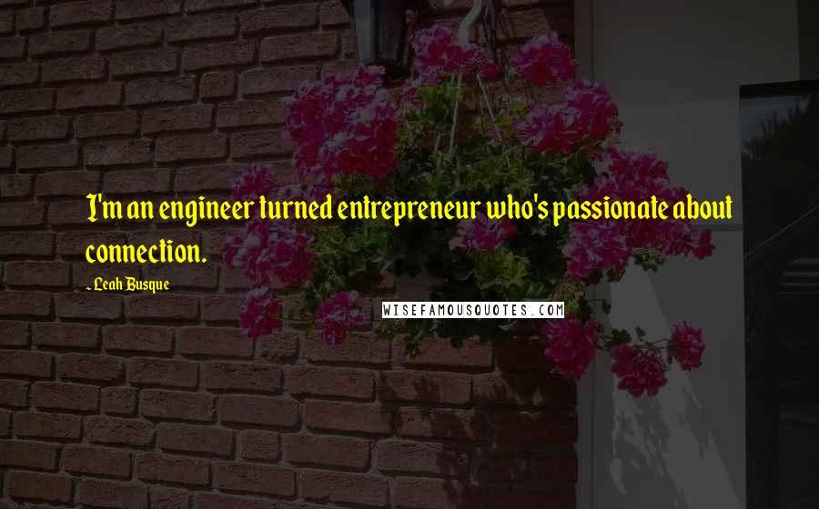 Leah Busque Quotes: I'm an engineer turned entrepreneur who's passionate about connection.