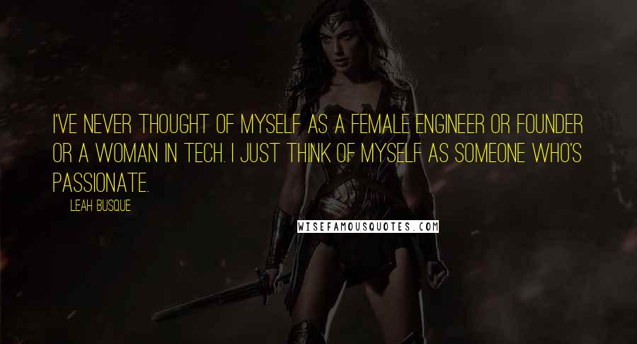 Leah Busque Quotes: I've never thought of myself as a female engineer or founder or a woman in tech. I just think of myself as someone who's passionate.