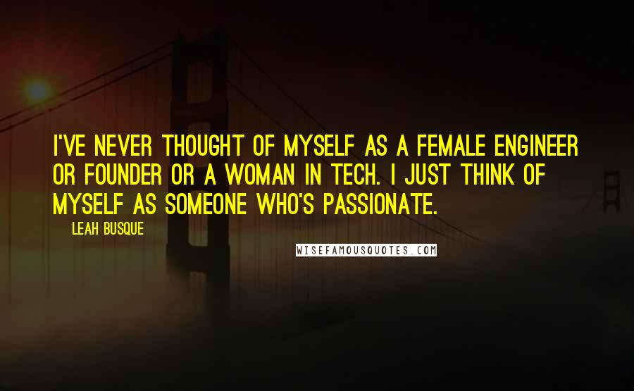 Leah Busque Quotes: I've never thought of myself as a female engineer or founder or a woman in tech. I just think of myself as someone who's passionate.