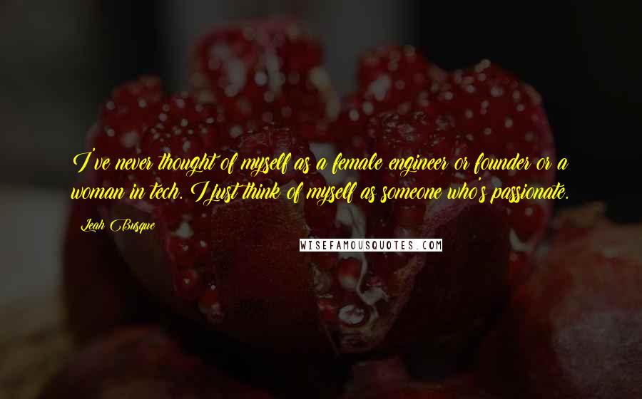 Leah Busque Quotes: I've never thought of myself as a female engineer or founder or a woman in tech. I just think of myself as someone who's passionate.