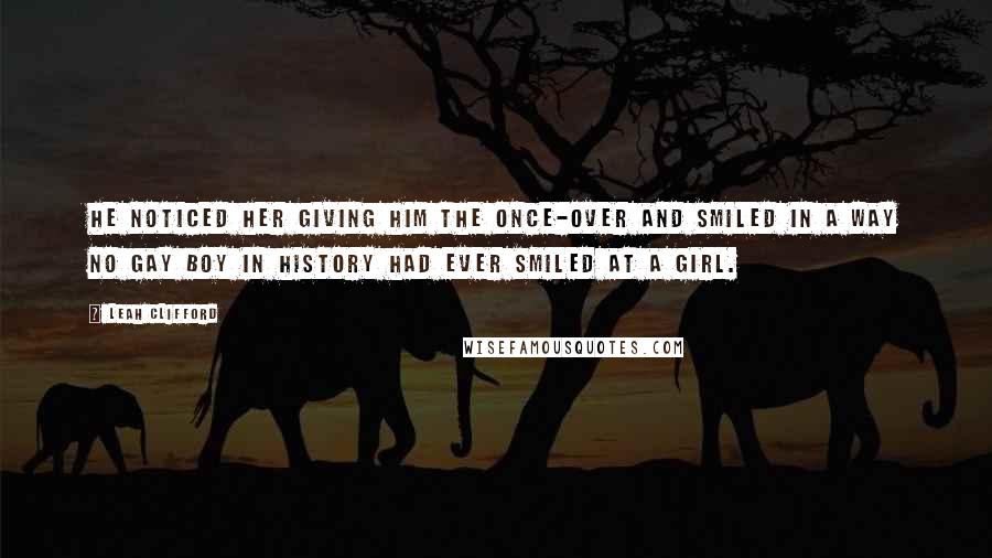 Leah Clifford Quotes: He noticed her giving him the once-over and smiled in a way no gay boy in history had ever smiled at a girl.