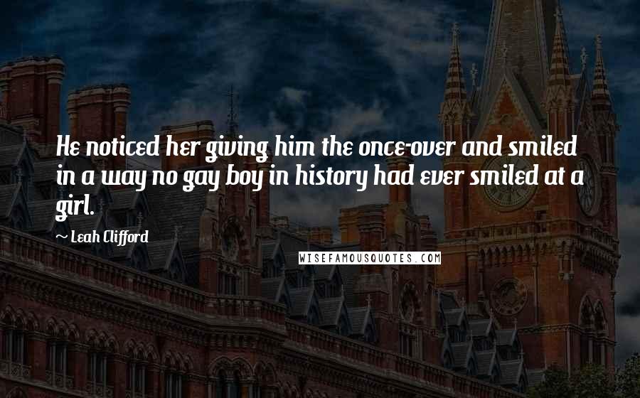 Leah Clifford Quotes: He noticed her giving him the once-over and smiled in a way no gay boy in history had ever smiled at a girl.
