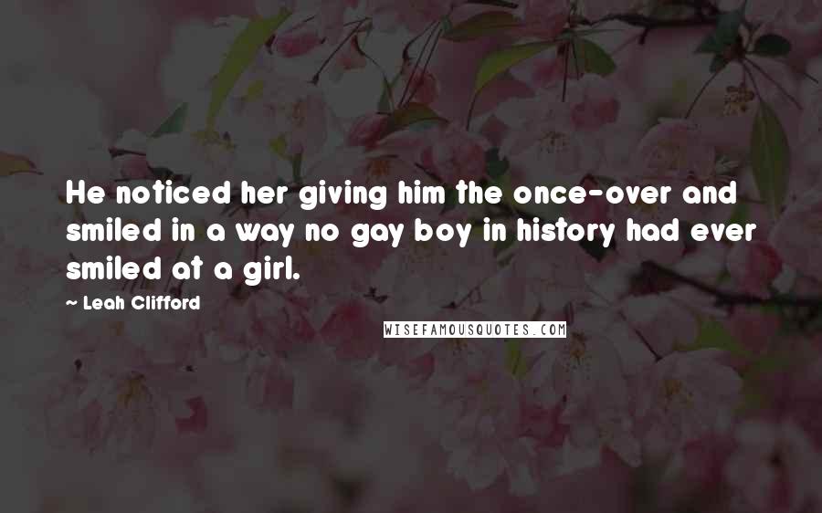 Leah Clifford Quotes: He noticed her giving him the once-over and smiled in a way no gay boy in history had ever smiled at a girl.