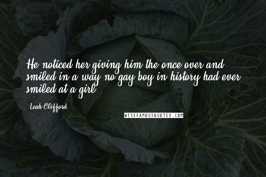 Leah Clifford Quotes: He noticed her giving him the once-over and smiled in a way no gay boy in history had ever smiled at a girl.