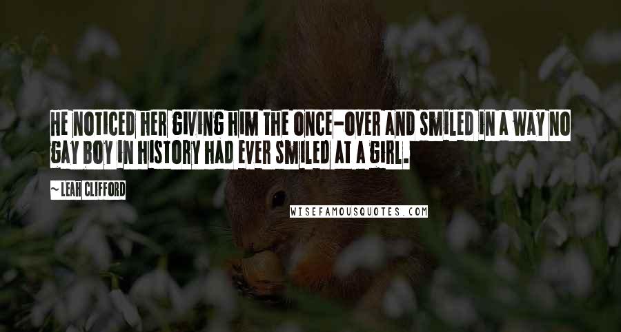 Leah Clifford Quotes: He noticed her giving him the once-over and smiled in a way no gay boy in history had ever smiled at a girl.