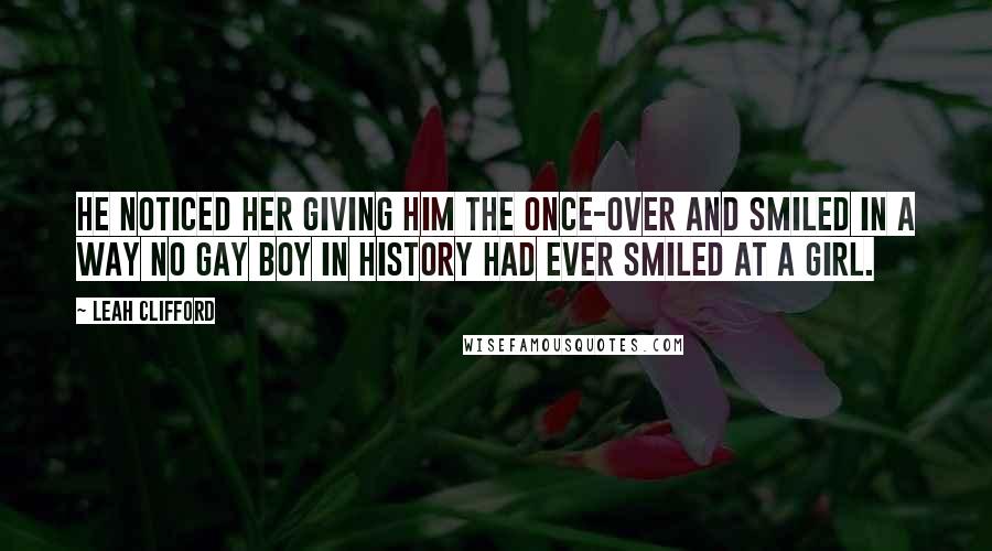 Leah Clifford Quotes: He noticed her giving him the once-over and smiled in a way no gay boy in history had ever smiled at a girl.