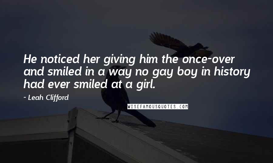 Leah Clifford Quotes: He noticed her giving him the once-over and smiled in a way no gay boy in history had ever smiled at a girl.