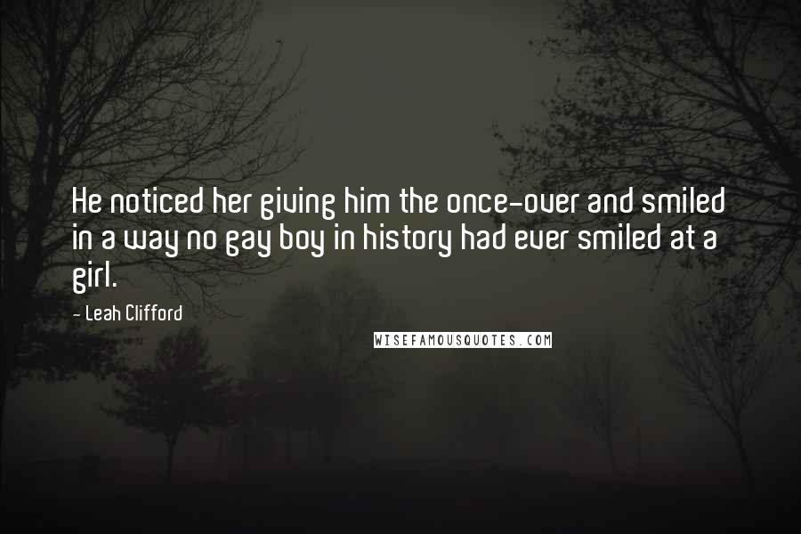 Leah Clifford Quotes: He noticed her giving him the once-over and smiled in a way no gay boy in history had ever smiled at a girl.