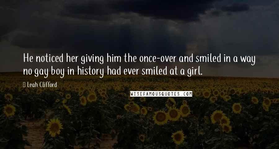 Leah Clifford Quotes: He noticed her giving him the once-over and smiled in a way no gay boy in history had ever smiled at a girl.