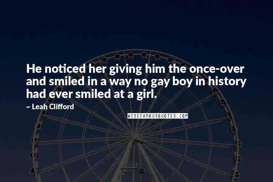 Leah Clifford Quotes: He noticed her giving him the once-over and smiled in a way no gay boy in history had ever smiled at a girl.