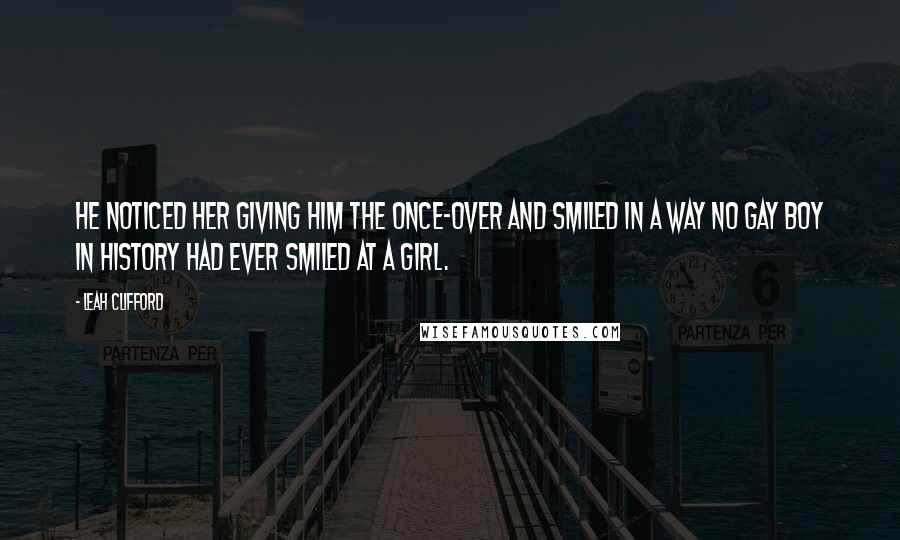 Leah Clifford Quotes: He noticed her giving him the once-over and smiled in a way no gay boy in history had ever smiled at a girl.