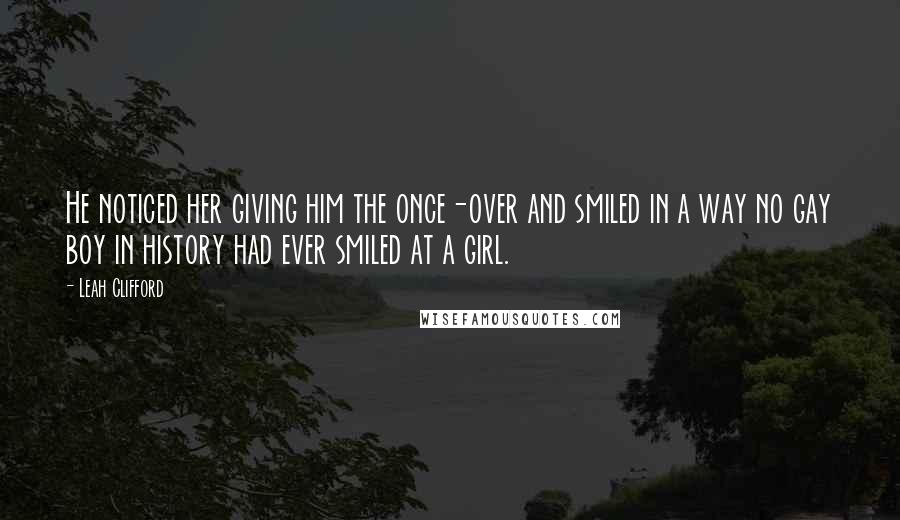 Leah Clifford Quotes: He noticed her giving him the once-over and smiled in a way no gay boy in history had ever smiled at a girl.