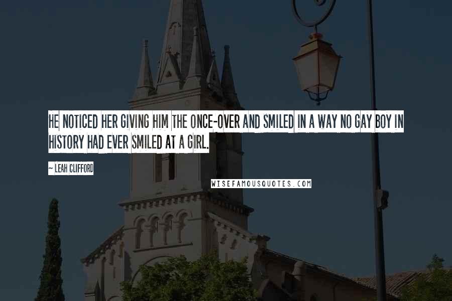 Leah Clifford Quotes: He noticed her giving him the once-over and smiled in a way no gay boy in history had ever smiled at a girl.