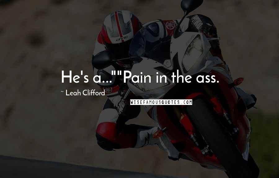 Leah Clifford Quotes: He's a...""Pain in the ass.