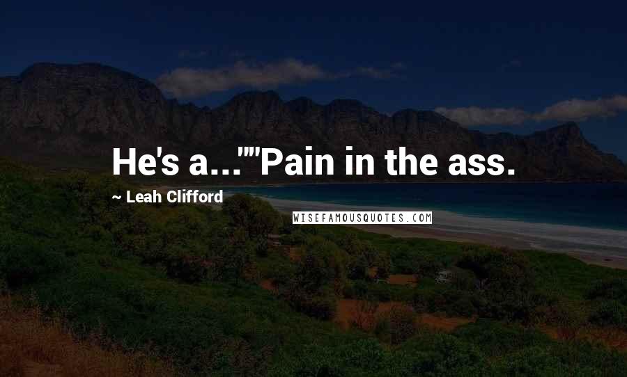 Leah Clifford Quotes: He's a...""Pain in the ass.