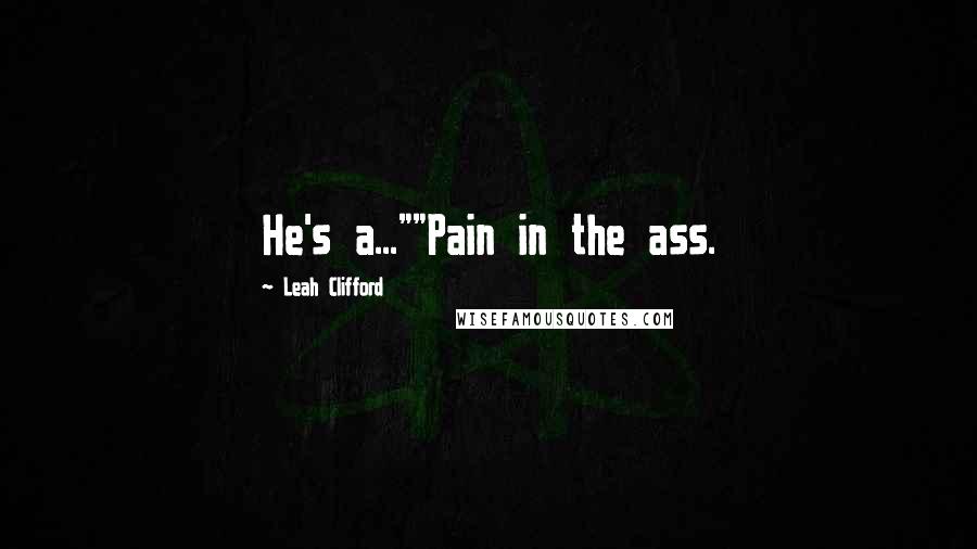 Leah Clifford Quotes: He's a...""Pain in the ass.