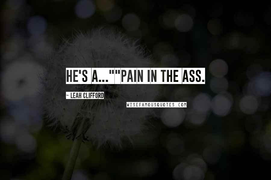 Leah Clifford Quotes: He's a...""Pain in the ass.