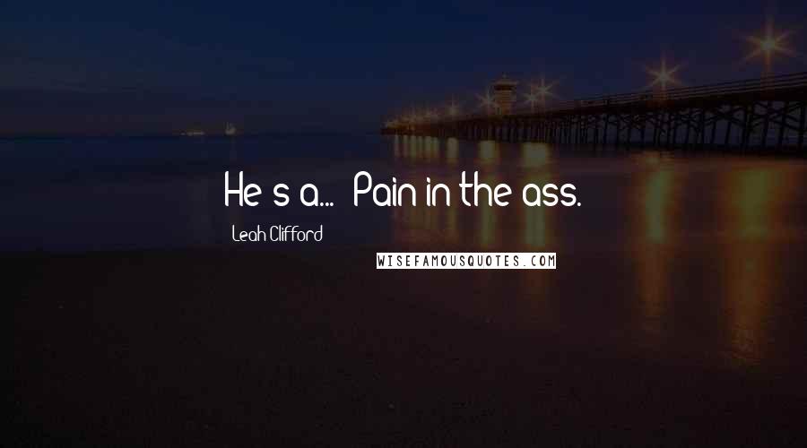 Leah Clifford Quotes: He's a...""Pain in the ass.