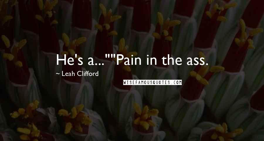 Leah Clifford Quotes: He's a...""Pain in the ass.