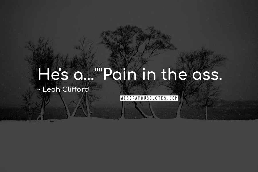 Leah Clifford Quotes: He's a...""Pain in the ass.