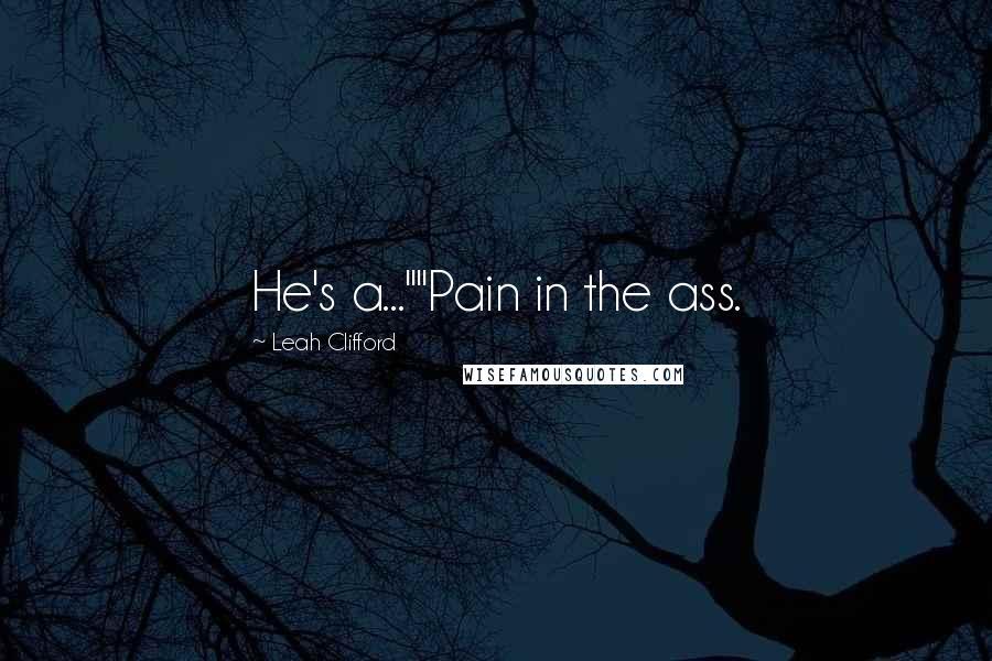 Leah Clifford Quotes: He's a...""Pain in the ass.