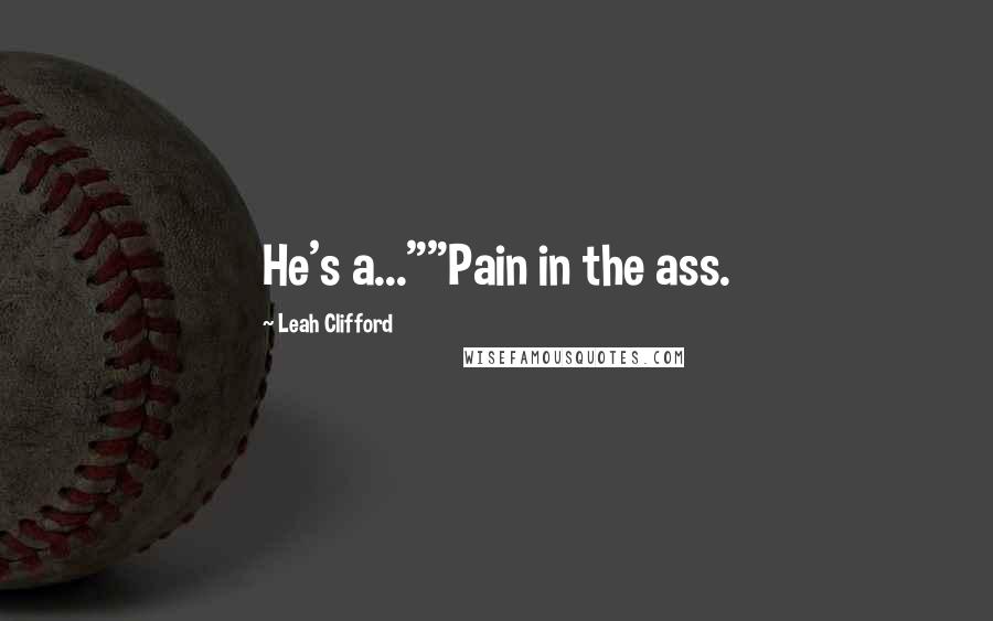 Leah Clifford Quotes: He's a...""Pain in the ass.