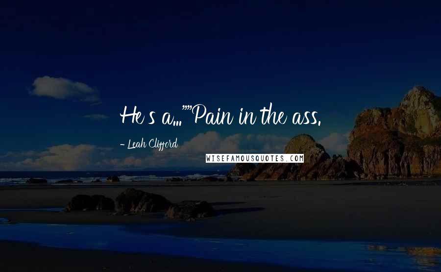 Leah Clifford Quotes: He's a...""Pain in the ass.